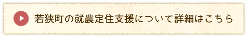 若狭町の就農定住支援について詳細はこちら（若狭町の就農定住支援についてのページへリンク）